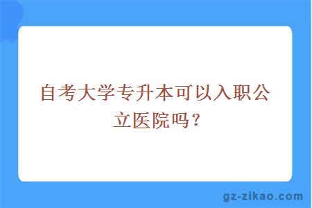 自考大學(xué)專(zhuān)升本可以入職公立醫院?jiǎn)幔? width=