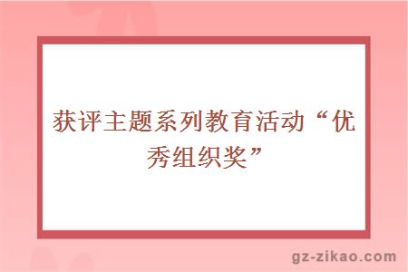獲評主題系列教育活動(dòng)“優(yōu)秀組織獎”