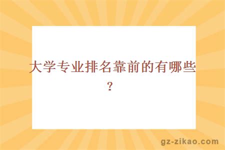 大學(xué)專(zhuān)業(yè)排名靠前的有哪些？