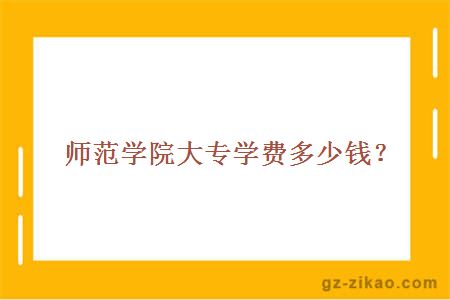 師范學(xué)院大專(zhuān)學(xué)費多少錢(qián)？