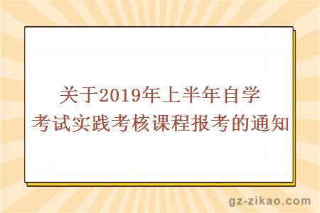關(guān)于2019年上半年自學(xué)考試實(shí)踐考核課程報考的通知