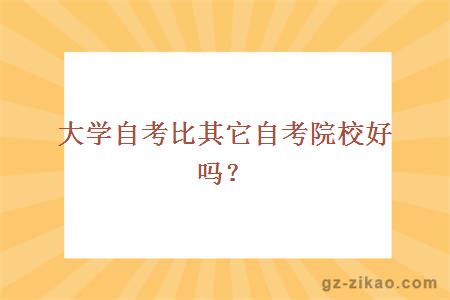 大學(xué)自考比其它自考院校好嗎？