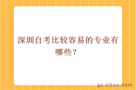 深圳自考比較容易的專(zhuān)業(yè)有哪些？