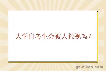 大學(xué)自考生會(huì )被人輕視嗎？