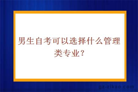 男生自考可以選擇什么管理類(lèi)專(zhuān)業(yè)？