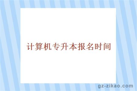 計算機專(zhuān)升本報名時(shí)間