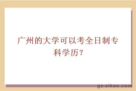 廣州的大學(xué)可以考全日制專(zhuān)科學(xué)歷？