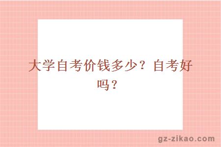 大學(xué)自考價(jià)錢(qián)多少？自考好嗎？