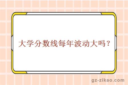 大學(xué)分數線(xiàn)每年波動(dòng)大嗎？