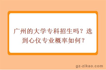 廣州的大學(xué)專(zhuān)科招生嗎？選到心儀專(zhuān)業(yè)概率如何？