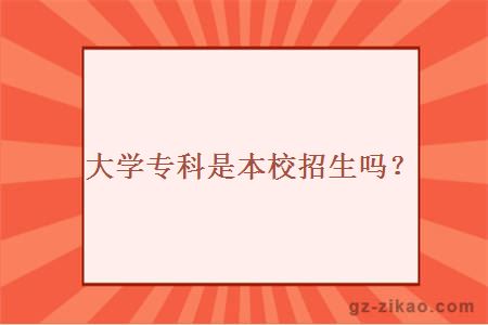 大學(xué)專(zhuān)科是本校招生嗎？
