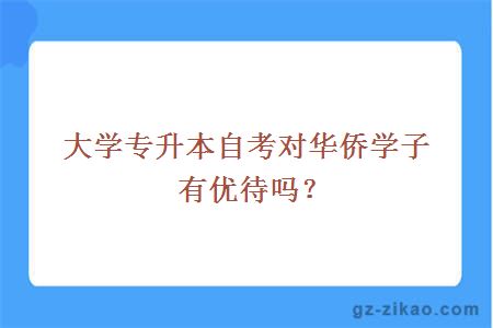 大學(xué)專(zhuān)升本自考對華僑學(xué)子有優(yōu)待嗎？