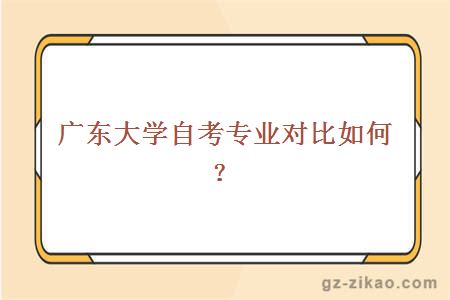 廣東大學(xué)自考專(zhuān)業(yè)對比如何？