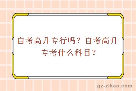 自考高升專(zhuān)行嗎？自考高升專(zhuān)考什么科目？