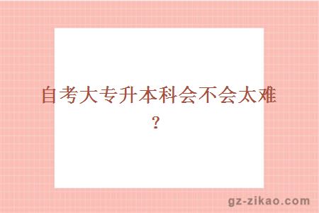 自考大專(zhuān)升本科會(huì )不會(huì )太難？