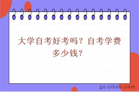 大學(xué)自考好考嗎？自考學(xué)費多少錢(qián)？