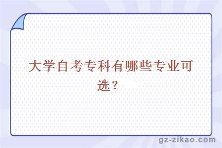 大學(xué)自考專(zhuān)科有哪些專(zhuān)業(yè)可選？