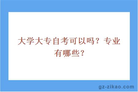 大學(xué)大專(zhuān)自考可以嗎？專(zhuān)業(yè)有哪些？