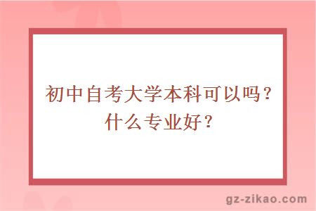 初中自考大學(xué)本科可以嗎？什么專(zhuān)業(yè)好？