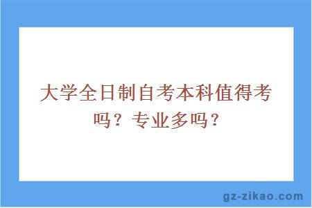 大學(xué)全日制自考本科值得考嗎？專(zhuān)業(yè)多嗎？