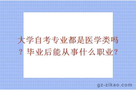 大學(xué)自考專(zhuān)業(yè)都是醫學(xué)類(lèi)嗎？畢業(yè)后能從事什么職業(yè)？
