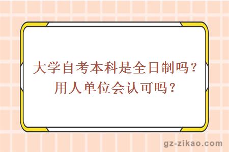 大學(xué)自考本科是全日制嗎？用人單位會(huì )認可嗎？