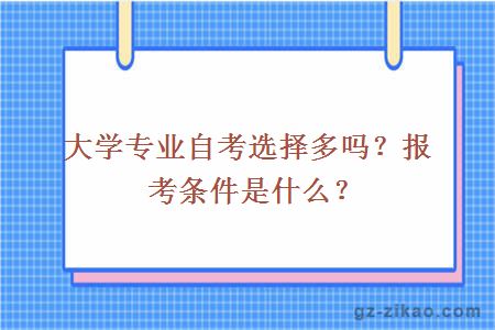大學(xué)專(zhuān)業(yè)自考選擇多嗎？報考條件是什么？