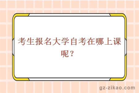 考生報名大學(xué)自考在哪上課呢？
