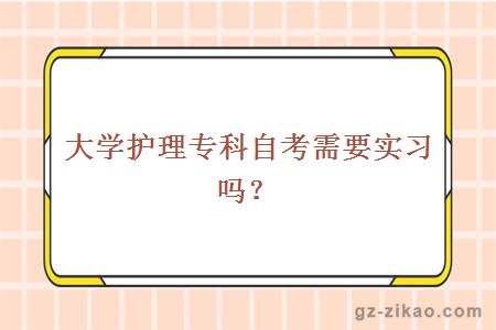 大學(xué)護理專(zhuān)科自考需要實(shí)習嗎？