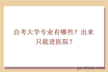 自考大學(xué)專(zhuān)業(yè)有哪些？出來(lái)只能進(jìn)醫院？