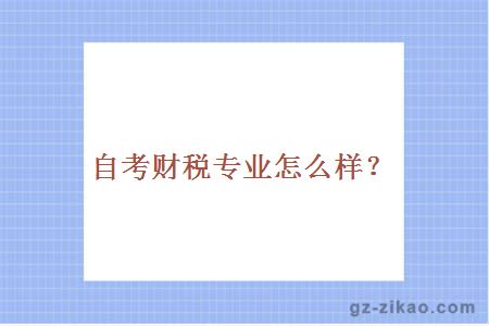 自考財稅專(zhuān)業(yè)怎么樣?