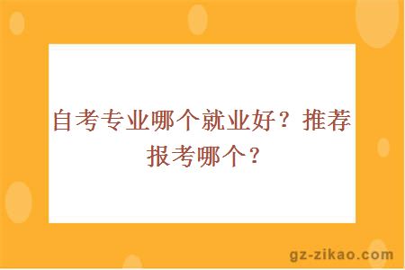 自考專(zhuān)業(yè)哪個(gè)就業(yè)好？推薦報考哪個(gè)？