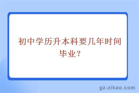 初中學(xué)歷升本科要幾年時(shí)間畢業(yè)？