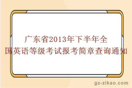 廣東省2013年下半年全國英語(yǔ)等級考試報考簡(jiǎn)章查詢(xún)通知