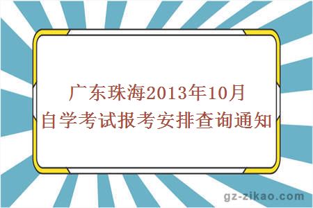 廣東珠海2013年10月自學(xué)考試報考安排查詢(xún)通知