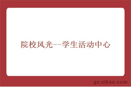 院校風(fēng)光--學(xué)生活動(dòng)中心
