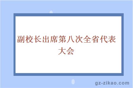 大學(xué)副校長(cháng)出席第八次全省代表大會(huì ) 
