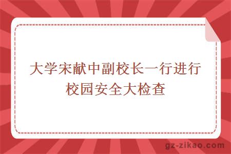 大學(xué)宋獻中副校長(cháng)一行進(jìn)行校園安全大檢查