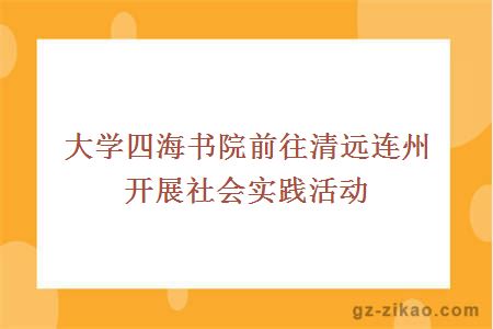 大學(xué)四海書(shū)院前往清遠連州開(kāi)展社會(huì )實(shí)踐活動(dòng)