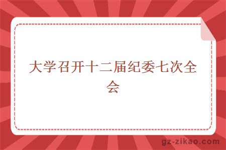 大學(xué)召開(kāi)十二屆紀委七次全會(huì )