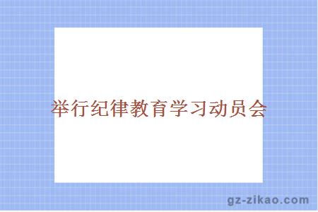 舉行紀律教育學(xué)習動(dòng)員會(huì )