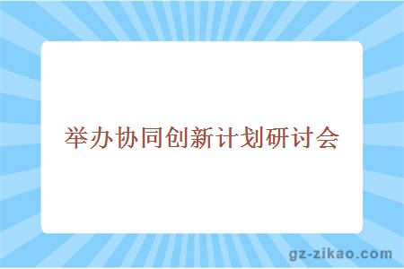 舉辦協(xié)同創(chuàng  )新計劃研討會(huì )