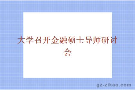 大學(xué)召開(kāi)金融碩士導師研討會(huì )