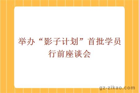 舉辦“影子計劃”首批學(xué)員行前座談會(huì )