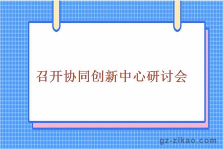 召開(kāi)協(xié)同創(chuàng  )新中心研討會(huì )
