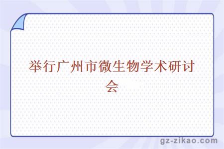 舉行廣州市微生物學(xué)術(shù)研討會(huì )