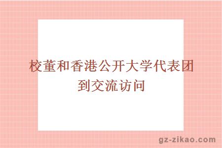 校董和香港公開(kāi)大學(xué)代表團到交流訪(fǎng)問(wèn)