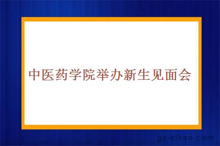 中醫藥學(xué)院舉辦新生見(jiàn)面會(huì )