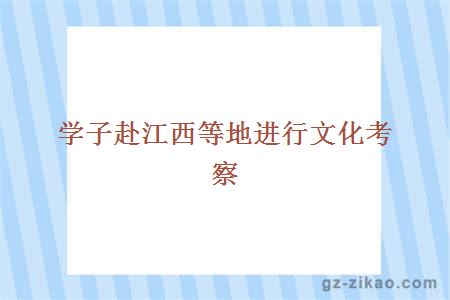 學(xué)子赴江西等地進(jìn)行文化考察