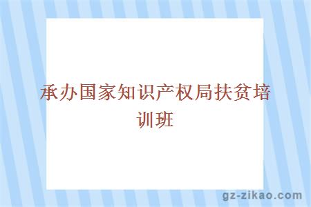 承辦國家知識產(chǎn)權局扶貧培訓班”